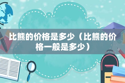 比熊的价格是多少（比熊的价格一般是多少）