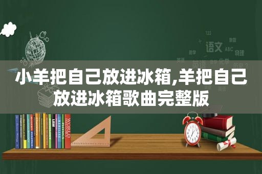 小羊把自己放进冰箱,羊把自己放进冰箱歌曲完整版