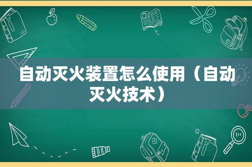 自动灭火装置怎么使用（自动灭火技术）