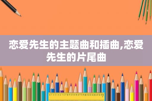 恋爱先生的主题曲和插曲,恋爱先生的片尾曲