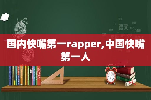 国内快嘴第一rapper,中国快嘴第一人