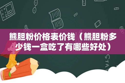 熊胆粉价格表价钱（熊胆粉多少钱一盒吃了有哪些好处）