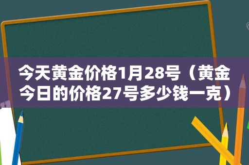 今天黄金价格1月28号（黄金今日的价格27号多少钱一克）