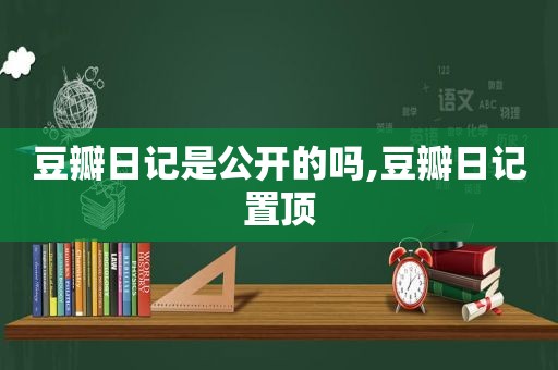 豆瓣日记是公开的吗,豆瓣日记置顶