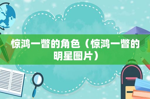 惊鸿一瞥的角色（惊鸿一瞥的明星图片）