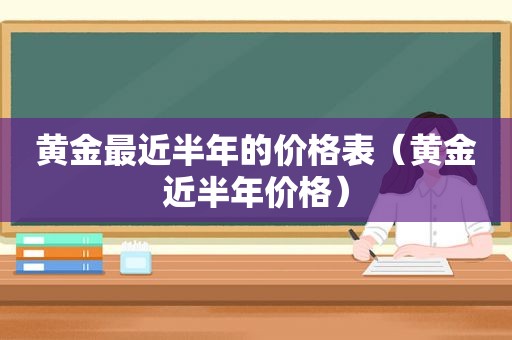 黄金最近半年的价格表（黄金近半年价格）
