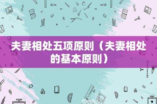 夫妻相处五项原则（夫妻相处的基本原则）