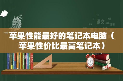 苹果性能最好的笔记本电脑（苹果性价比最高笔记本）