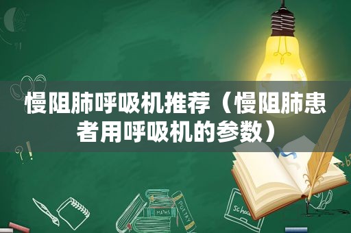 慢阻肺呼吸机推荐（慢阻肺患者用呼吸机的参数）