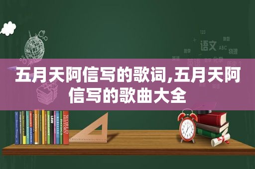  *** 阿信写的歌词, *** 阿信写的歌曲大全
