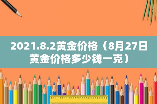 2021.8.2黄金价格（8月27日黄金价格多少钱一克）