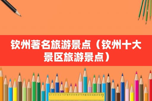 钦州著名旅游景点（钦州十大景区旅游景点）