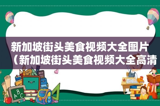 新加坡街头美食视频大全图片（新加坡街头美食视频大全高清）