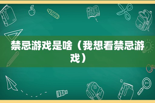 禁忌游戏是啥（我想看禁忌游戏）