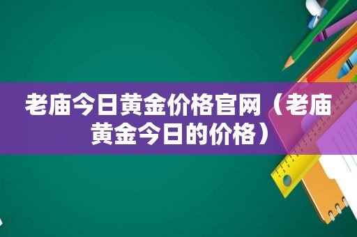 老庙今日黄金价格官网（老庙黄金今日的价格）