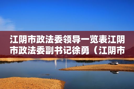 江阴市政法委领导一览表江阴市政法委副书记徐勇（江阴市原政法委书记）