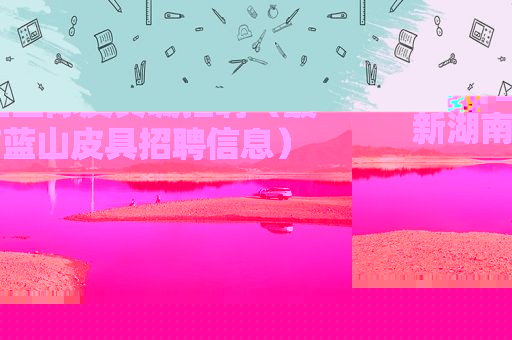 湖南蓝山国际皮具城招聘（最新湖南蓝山皮具招聘信息）