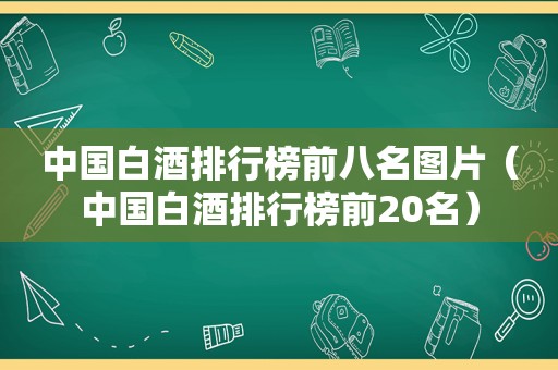 中国白酒排行榜前八名图片（中国白酒排行榜前20名）