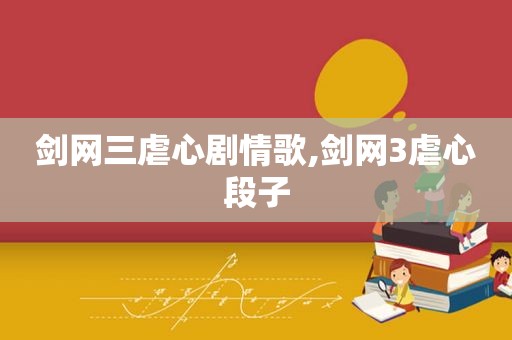 剑网三虐心剧情歌,剑网3虐心段子