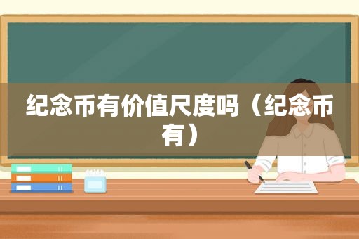 纪念币有价值尺度吗（纪念币有）