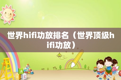 世界hifi功放排名（世界顶级hifi功放）
