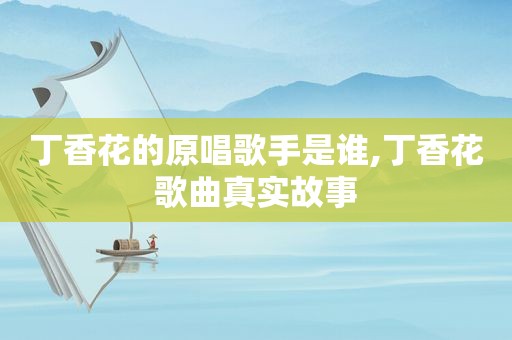 丁香花的原唱歌手是谁,丁香花歌曲真实故事