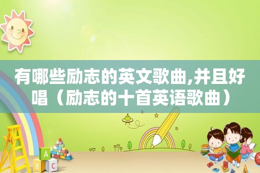 有哪些励志的英文歌曲,并且好唱（励志的十首英语歌曲）