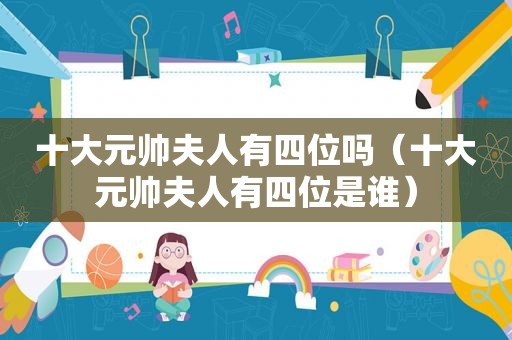 十大元帅夫人有四位吗（十大元帅夫人有四位是谁）