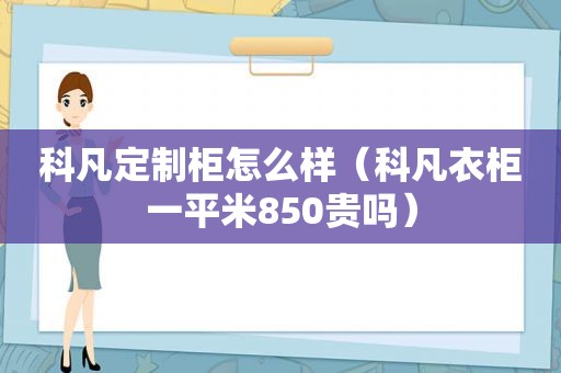 科凡定制柜怎么样（科凡衣柜一平米850贵吗）