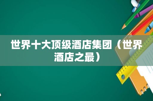 世界十大顶级酒店集团（世界酒店之最）