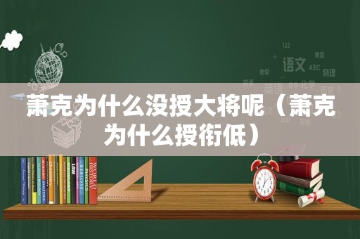 萧克为什么没授大将呢（萧克为什么授衔低）