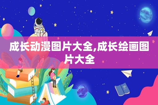 成长动漫图片大全,成长绘画图片大全