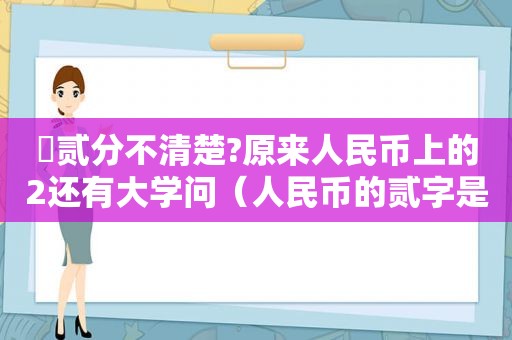 貮贰分不清楚?原来人民币上的2还有大学问（人民币的贰字是错字吗?）