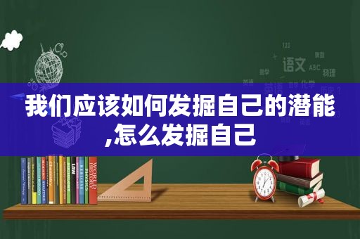 我们应该如何发掘自己的潜能,怎么发掘自己