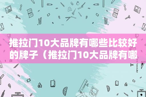 推拉门10大品牌有哪些比较好的牌子（推拉门10大品牌有哪些比较好的型号）