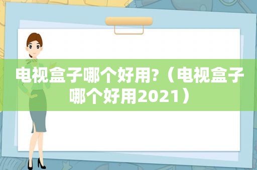 电视盒子哪个好用?（电视盒子哪个好用2021）