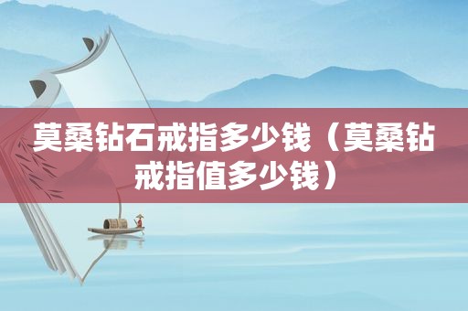 莫桑钻石戒指多少钱（莫桑钻戒指值多少钱）