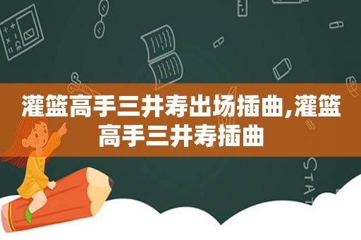 灌篮高手三井寿出场插曲,灌篮高手三井寿插曲