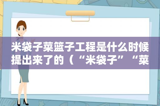 米袋子菜篮子工程是什么时候提出来了的（“米袋子”“菜篮子”）