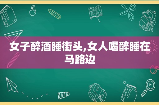 女子醉酒睡街头,女人喝醉睡在马路边
