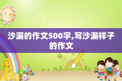 沙漏的作文500字,写沙漏样子的作文