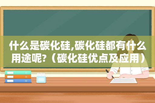 什么是碳化硅,碳化硅都有什么用途呢?（碳化硅优点及应用）