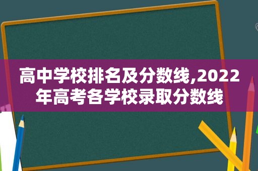 高中学校排名及分数线,2022年高考各学校录取分数线