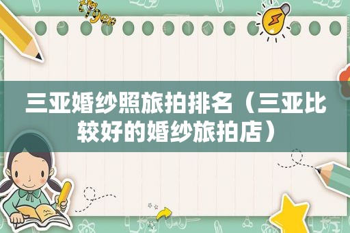 三亚婚纱照旅拍排名（三亚比较好的婚纱旅拍店）