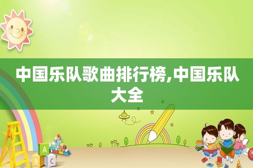 中国乐队歌曲排行榜,中国乐队大全