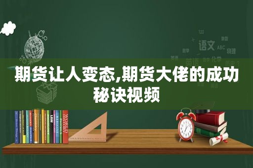 期货让人变态,期货大佬的成功秘诀视频