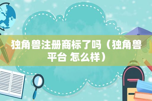 独角兽注册商标了吗（独角兽平台 怎么样）