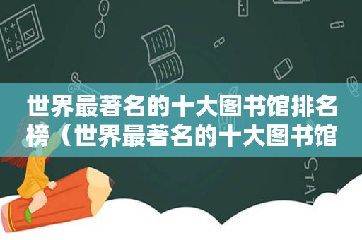 世界最著名的十大图书馆排名榜（世界最著名的十大图书馆排名第一）