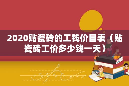 2020贴瓷砖的工钱价目表（贴瓷砖工价多少钱一天）