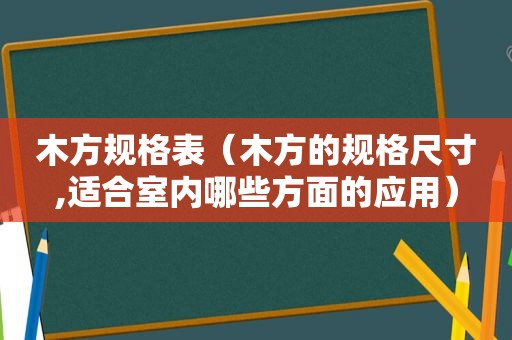 木方规格表(木方的规格尺寸,适合室内哪些方面的应用) 木方规格表(木方的规格尺寸,适合室内哪些方面的应用)